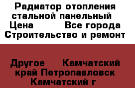 Радиатор отопления стальной панельный › Цена ­ 704 - Все города Строительство и ремонт » Другое   . Камчатский край,Петропавловск-Камчатский г.